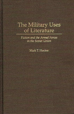 The Military Uses of Literature: Fiction and the Armed Forces in the Soviet Union by Hooker, Mark T.
