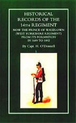 HISTORICAL RECORDS OF THE 14th REGIMENT NOW THE PRINCE OF WALES OWN (WEST YORKSHIRE REGIMENT) FROM ITS FORMATION IN 1689 to 1892 by H. O`donnell, Capt
