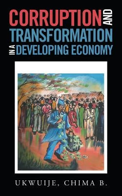 Corruption and Transformation in a Developing Economy by Ukwuije, Chima B.