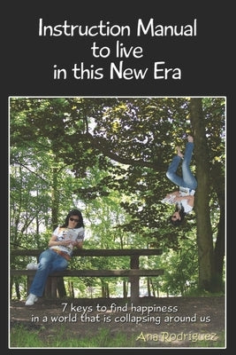 Instruction Manual to Live in this New Era: Keys to Find Happiness in a World that is Collapsing Around us by Rodríguez, Ana