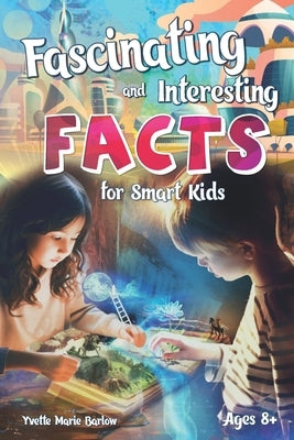 Fascinating and Interesting Facts for Smart Kids Ages 8+: Short Stories for Curious Young Readers about History, Science, Holiday and more for Explori by Barlow, Yvette Marie