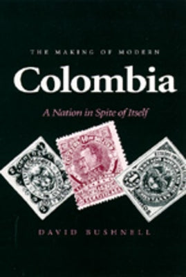 The Making of Modern Colombia: A Nation in Spite of Itself by Bushnell, David
