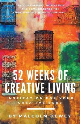 52 Weeks of Creative Living: Inspiration for Your Creative Soul by Dewey, Malcolm