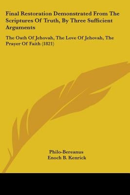 Final Restoration Demonstrated From The Scriptures Of Truth, By Three Sufficient Arguments: The Oath Of Jehovah, The Love Of Jehovah, The Prayer Of Fa by Philo-Bereanus