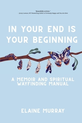 In Your End Is Your Beginning: A Memoir and Spiritual Wayfinding Manual by Murray, Elaine