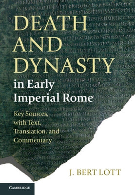 Death and Dynasty in Early Imperial Rome: Key Sources, with Text, Translation, and Commentary by Lott, J. Bert
