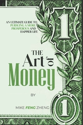 The Art of Money: An Ultimate Guide To Pursuing A More Prosperous And Happier Life by Feng Zheng, Mike