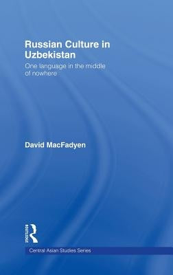 Russian Culture in Uzbekistan: One Language in the Middle of Nowhere by Macfadyen, David