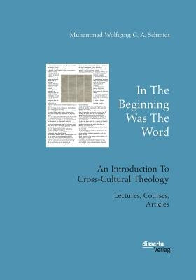 In The Beginning Was The Word. An Introduction To Cross-Cultural Theology: Lectures, Courses, Articles by Schmidt, Muhammad Wolfgang G. a.