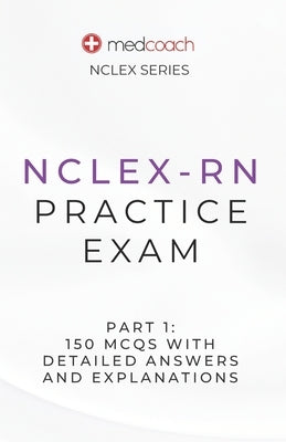 NCLEX-RN Practice Exam Part 1: 150 MCQs With Detailed Explanations and Answers by Inc, Medcoach