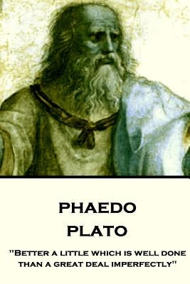 Plato - Phaedo: "Better a little which is well done, than a great deal imperfectly" by Jowett, Benjamin