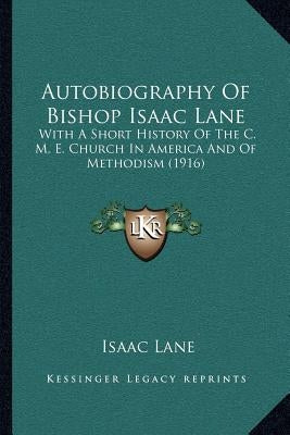 Autobiography Of Bishop Isaac Lane: With A Short History Of The C. M. E. Church In America And Of Methodism (1916) by Lane, Isaac