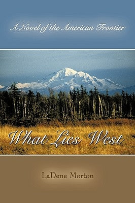 What Lies West: A Novel of the American Frontier by Ladene Morton, Morton