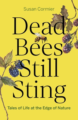 Dead Bees Still Sting: Tales of Life at the Edge of Nature by Cormier, Susan