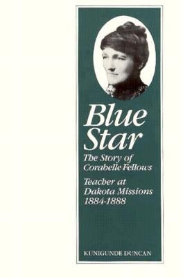 Blue Star: The Story of Corabelle Fellows, Teacher at Dakota Missions, 1884-1888 by Duncan, Kunigunde