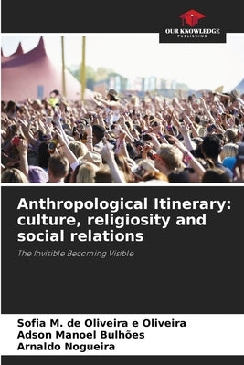 Anthropological Itinerary: culture, religiosity and social relations by de Oliveira E. Oliveira, Sofia M.