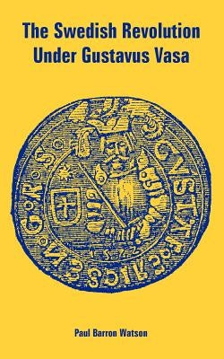 The Swedish Revolution Under Gustavus Vasa by Watson, Paul Barron