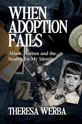 When Adoption Fails: Abuse, Autism, and the Search for My Identity by Werba, Theresa
