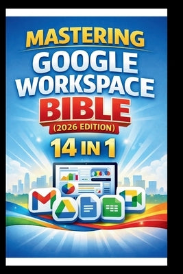 Mastering Google Workspace Bible ( 2026 Edition ): Step-by-step tutorials, practical tips and Advanced techniques for beginners and Experts. by Bogle, George S.