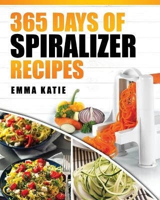 Spiralizer: 365 Days of Spiralizer Recipes (Spiralizer Cookbook, Spiralize Book, Skinny Diet, Cooking, Vegan, Salads, Pasta, Noodl by Katie, Emma