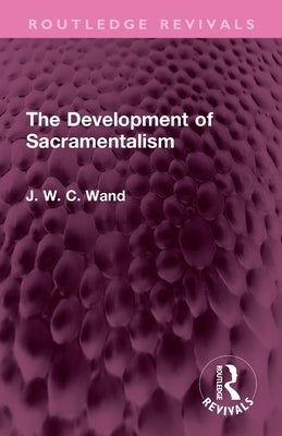 The Development of Sacramentalism by Wand, J. W. C.