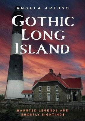 Gothic Long Island: Haunted Legends and Ghostly Sightings by Artuso, Angela