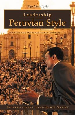 Leadership Peruvian Style: How Peruvians Define and Practice Leadership by McIntosh, Tim