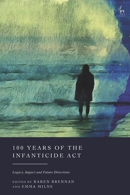 100 Years of the Infanticide ACT: Legacy, Impact and Future Directions by Brennan, Karen