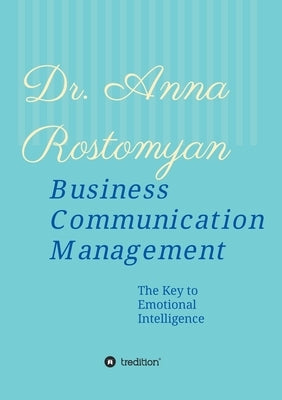 Business Communication Management: The Key to Emotional Intelligence by Rostomyan, Anna