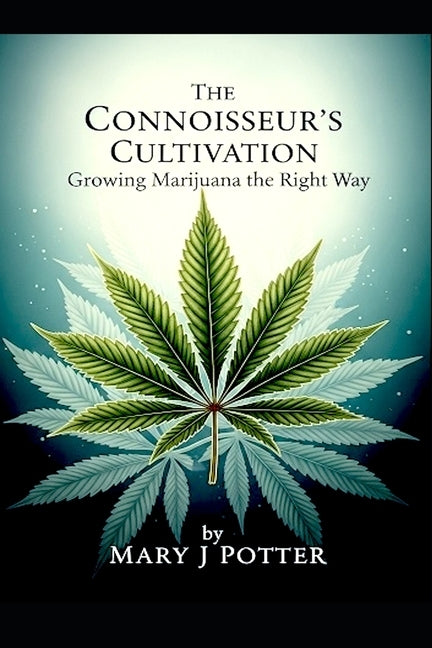 The Connoisseur's Cultivation: Growing Marijuana the Right Way by Potter, Mary J.