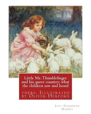 Little Mr. Thimblefinger and his queer country; what the children saw and heard: there. Illustrated by Oliver Herford (1863-1935) was an American writ by Herford, Oliver