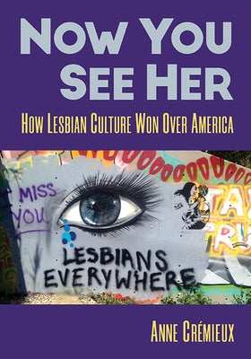 Now You See Her: How Lesbian Culture Won Over America by Crémieux, Anne