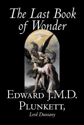 The Last Book of Wonder by Edward J. M. D. Plunkett, Fiction, Classics, Fantasy, Horror by Plunkett, Edward J. M. D.