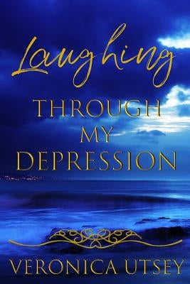 Laughing Through My Depression by Utsey, Veronica D.