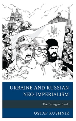 Ukraine and Russian Neo-Imperialism: The Divergent Break by Kushnir, Ostap