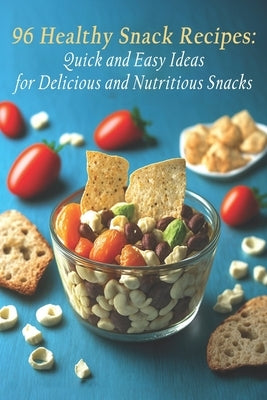 96 Healthy Snack Recipes: Quick and Easy Ideas for Delicious and Nutritious Snacks by Snac, Heanutri