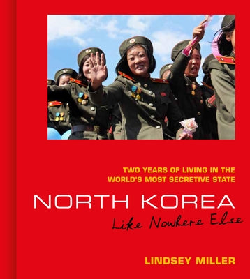 North Korea: Like Nowhere Else: Two Years of Living in the World's Most Secretive State by Miller, Lindsey