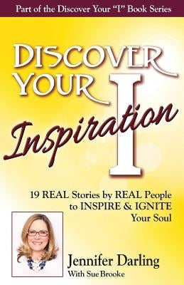 Discover Your Inspiration Jennifer Darling Edition: 19 REAL Stories by REAL People to INSPIRE & IGNITE Your Soul by Darling, Jennifer