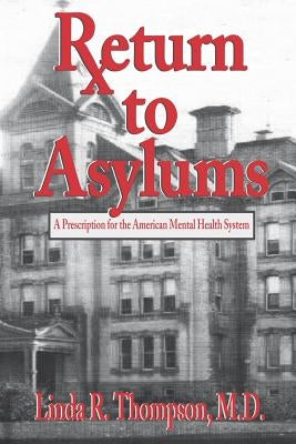 Return to Asylums: A Prescription for the American Mental Health System by Thompson MD, Linda R.