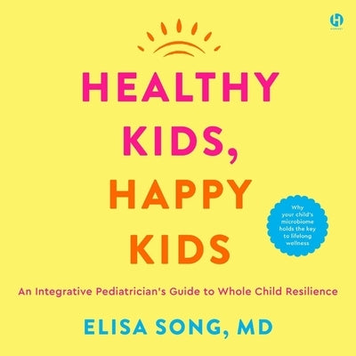Healthy Kids, Happy Kids: An Integrative Pediatrician's Guide to Whole Child Resilience by Song, Elisa