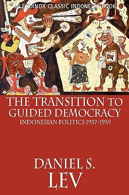 The Transition to Guided Democracy: Indonesian Politics, 1957-1959 by Lev, Daniel S.