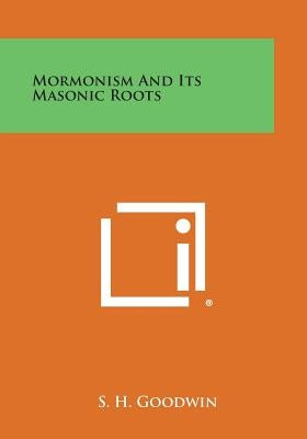 Mormonism and Its Masonic Roots by Goodwin, S. H.