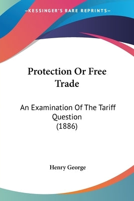 Protection Or Free Trade: An Examination Of The Tariff Question (1886) by George, Henry