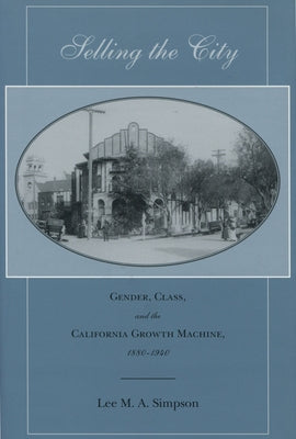 Selling the City: Gender, Class, and the California Growth Machine, 1880-1940 by Simpson, Lee M. a.