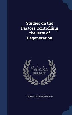 Studies on the Factors Controlling the Rate of Regeneration by Zeleny, Charles
