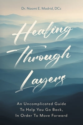 Healing Through Layers: An Uncomplicated Guide To Help You Go Back, In Order To Move Forward by Madrid DCC, Naomi E.