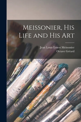 Meissonier, his Life and his Art by Meissonier, Jean Louis Ernest