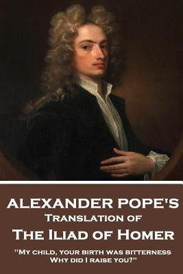 The Iliad of Homer by Homer Translated by Alexander Pope by Pope, Alexander