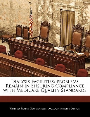 Dialysis Facilities: Problems Remain in Ensuring Compliance with Medicare Quality Standards by United States Government Accountability