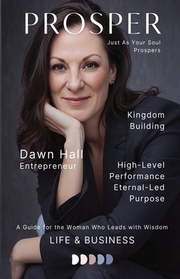 Prosper, Just As Your Soul Prospers: A Guide for the Woman Who Leads with Wisdom by Hall, Dawn